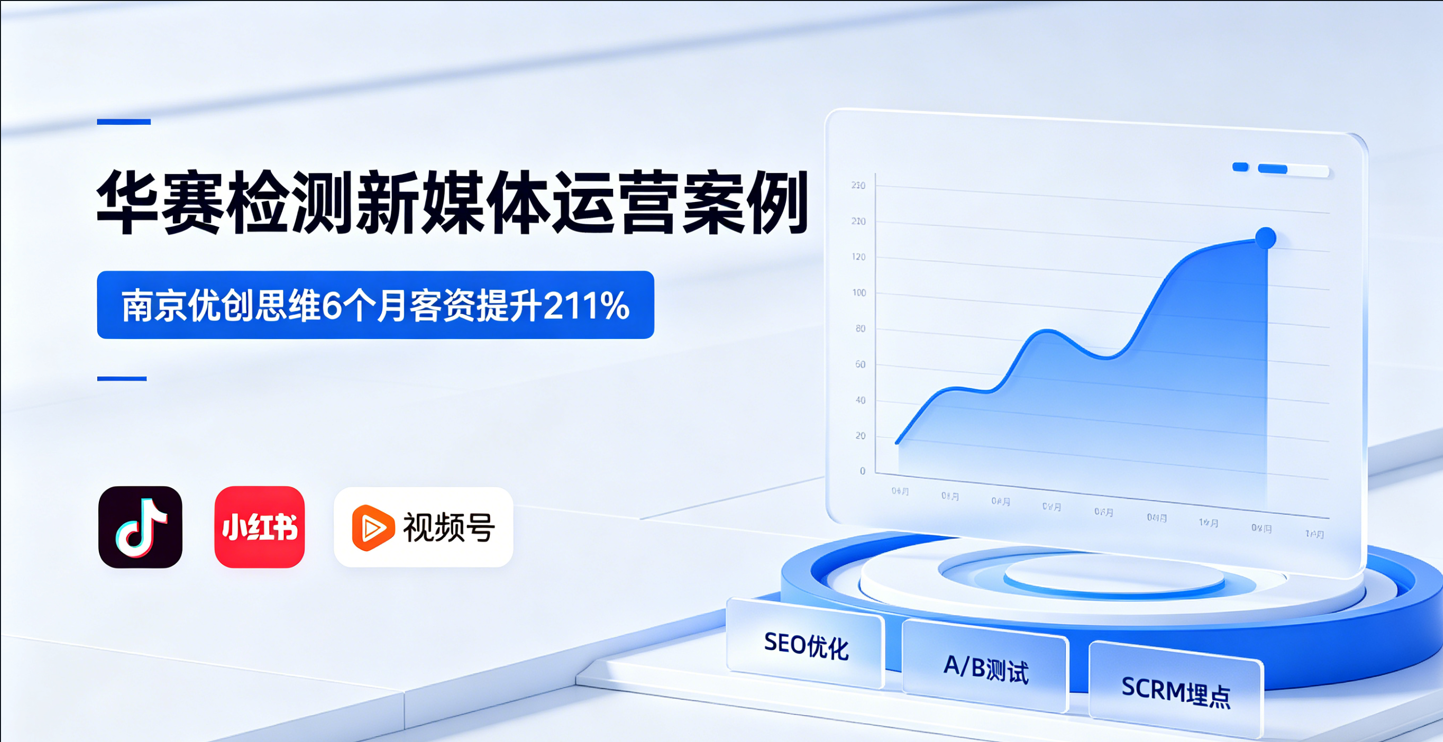 南京优创思维×华赛检测：短视频运营6个月客资提升210%案例